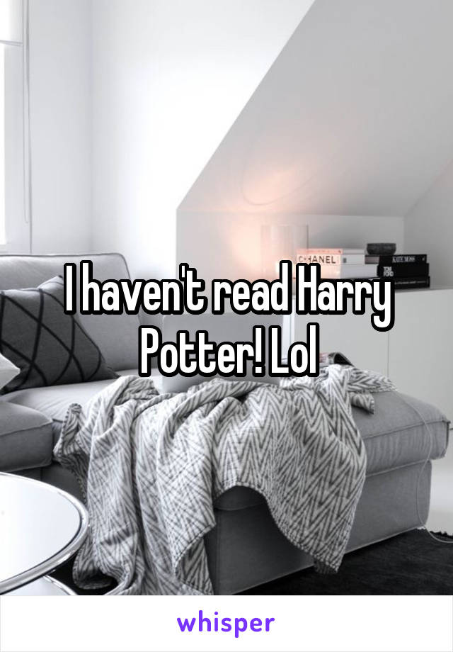 I haven't read Harry Potter! Lol