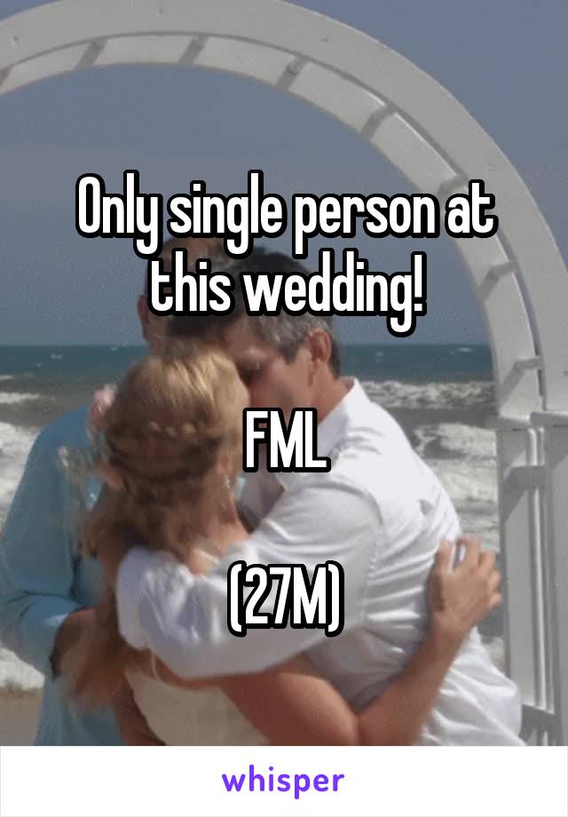 Only single person at this wedding!

FML

(27M)