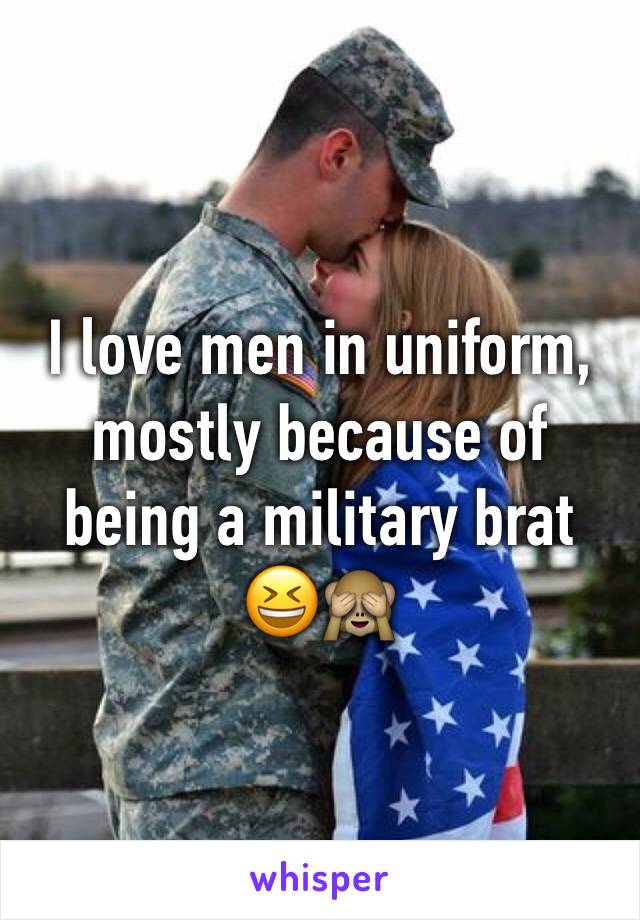 I love men in uniform, mostly because of being a military brat 😆🙈