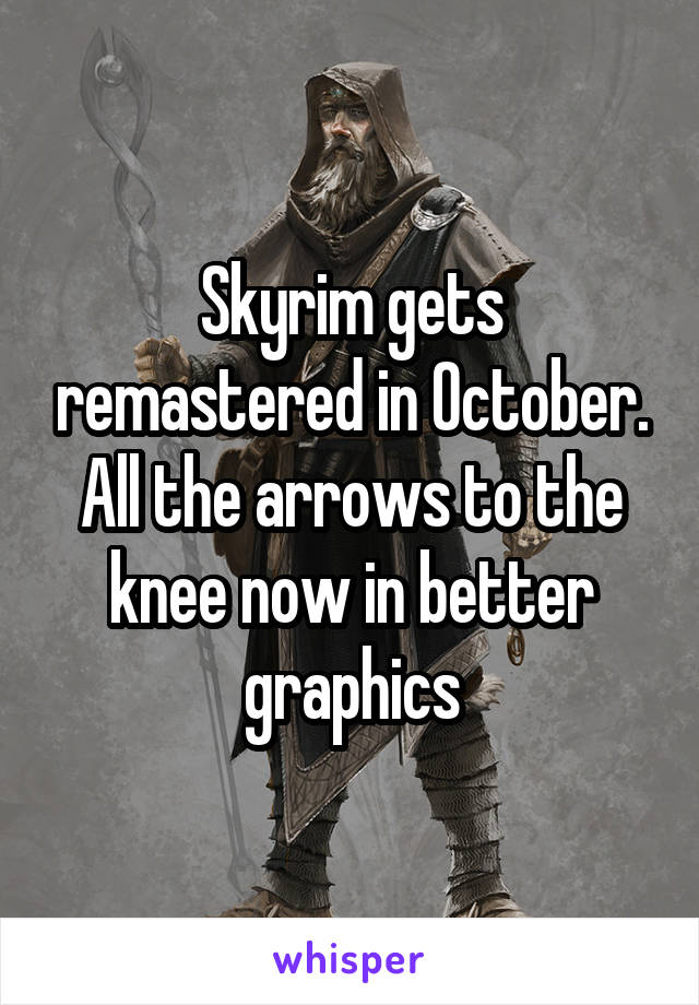 Skyrim gets remastered in October. All the arrows to the knee now in better graphics