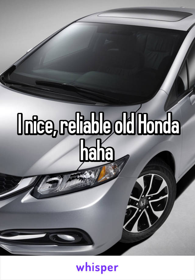 I nice, reliable old Honda haha 