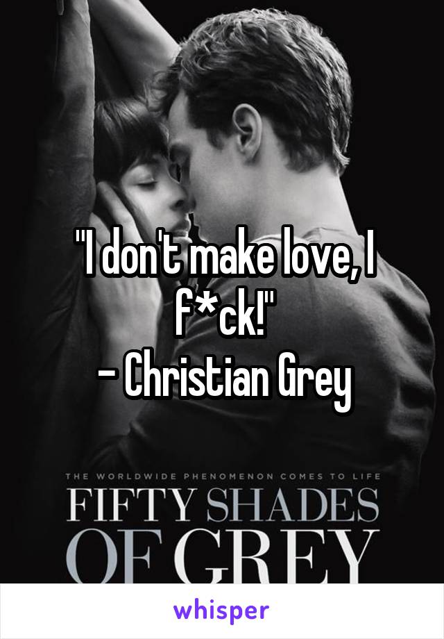 "I don't make love, I f*ck!"
- Christian Grey