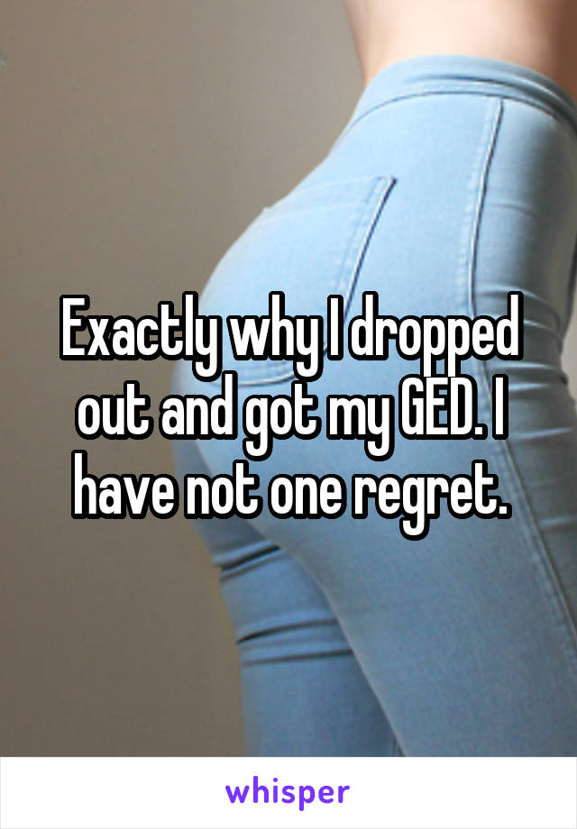 Exactly why I dropped out and got my GED. I have not one regret.
