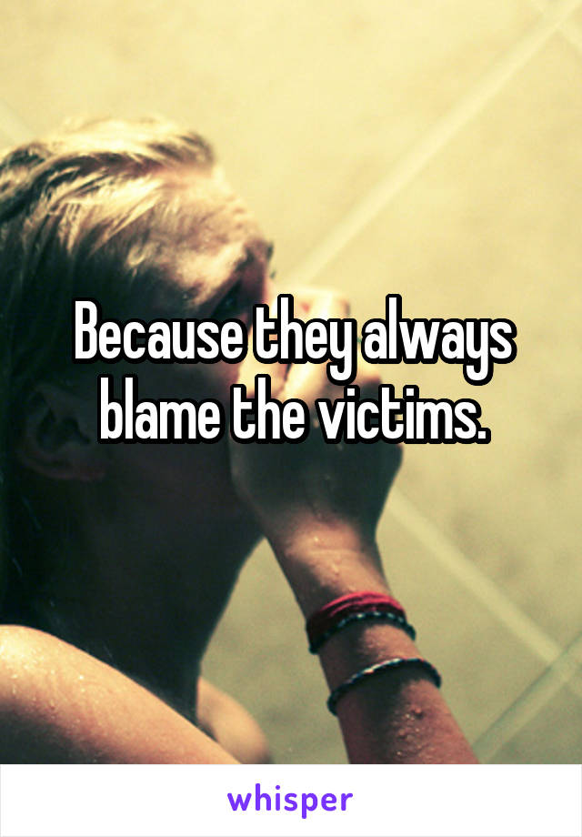 Because they always blame the victims.
