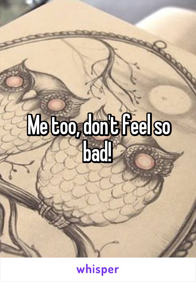 Me too, don't feel so bad! 