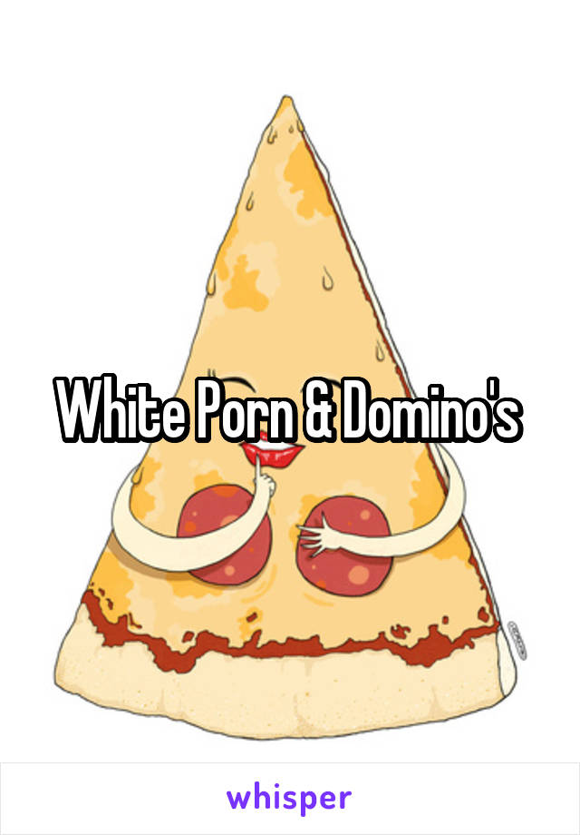 White Porn & Domino's 