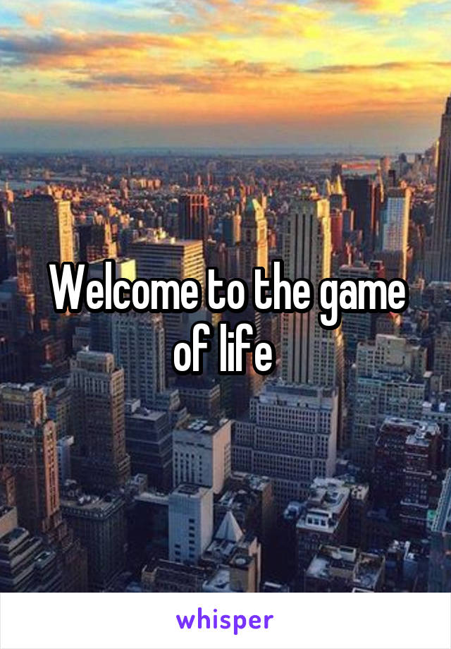 Welcome to the game of life 
