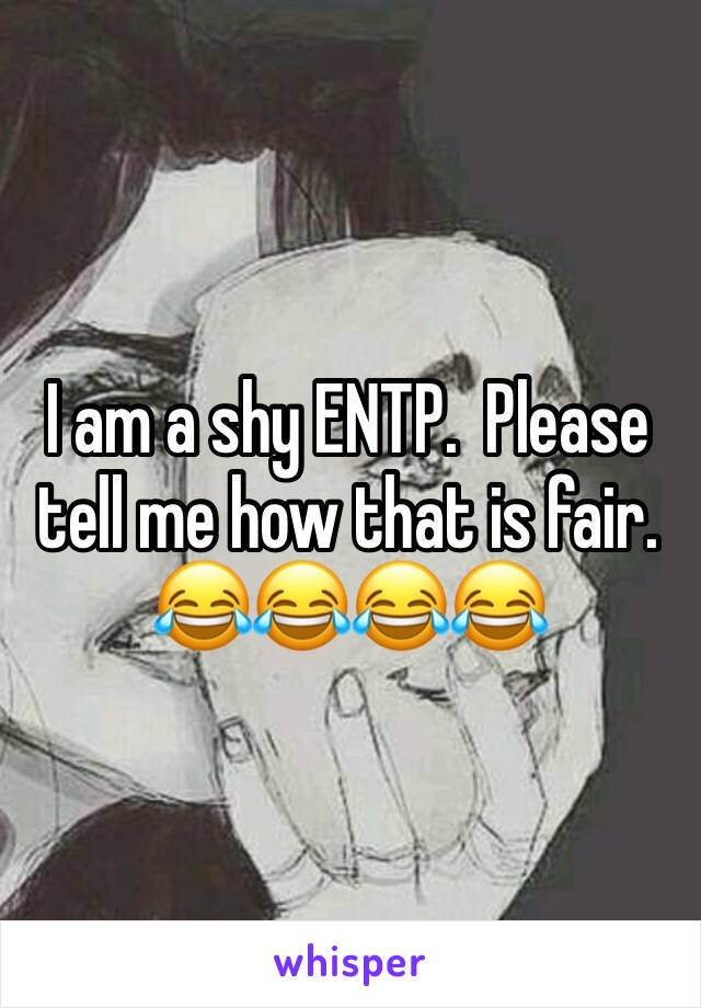I am a shy ENTP.  Please tell me how that is fair. 😂😂😂😂