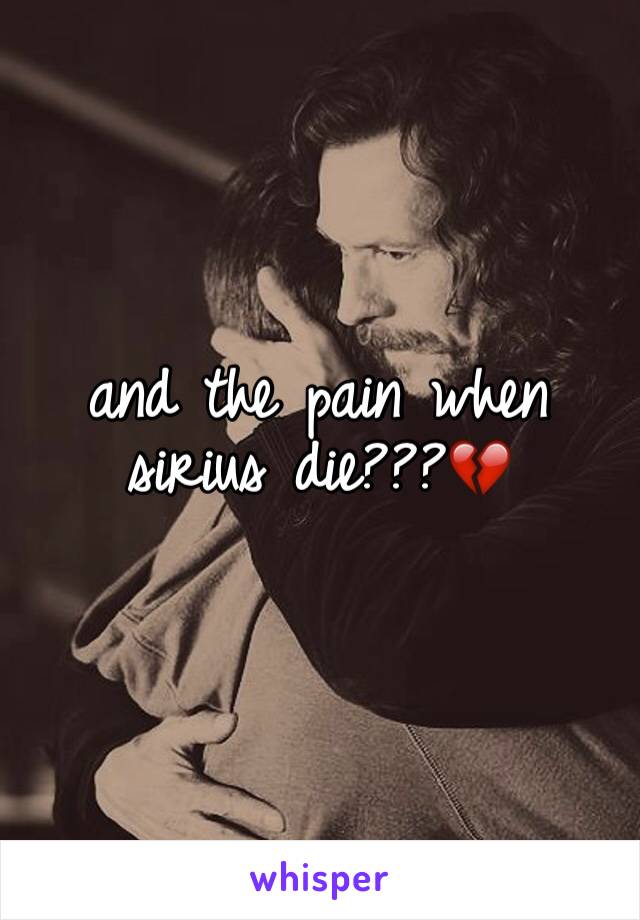 and the pain when sirius die???💔