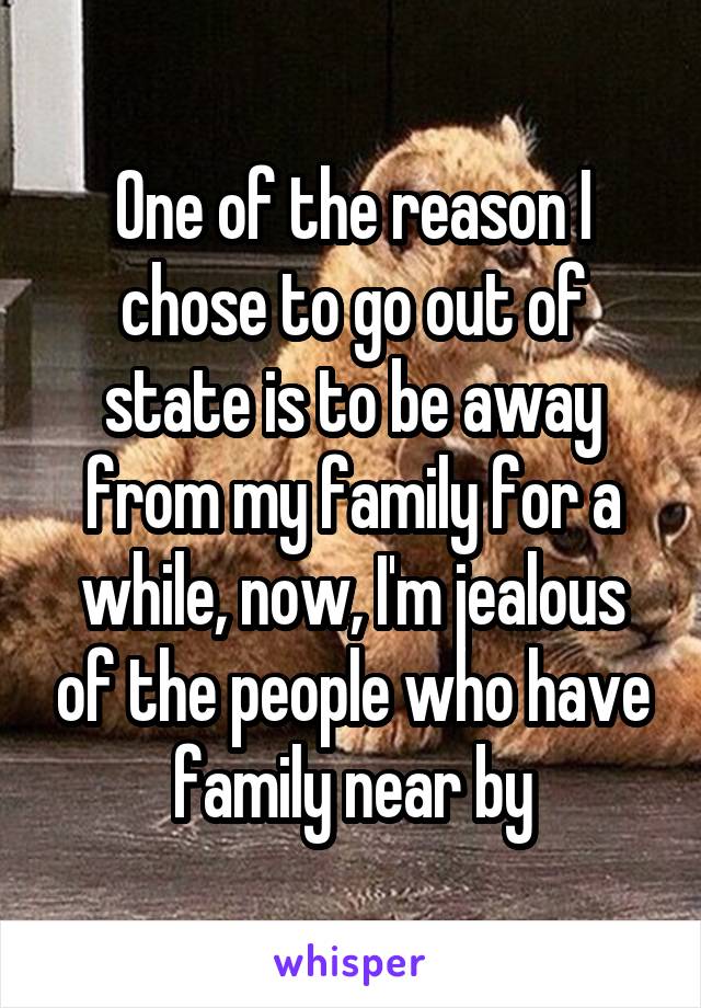 One of the reason I chose to go out of state is to be away from my family for a while, now, I'm jealous of the people who have family near by