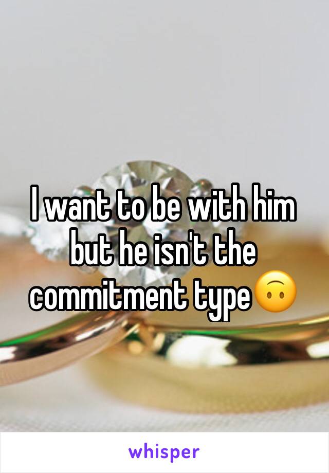 I want to be with him but he isn't the commitment type🙃