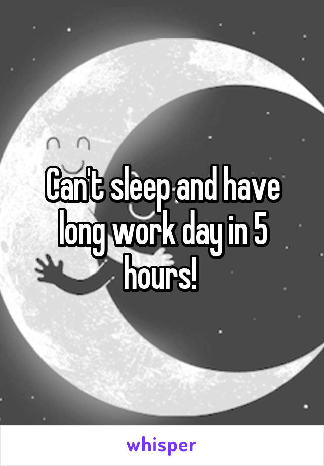 Can't sleep and have long work day in 5 hours! 