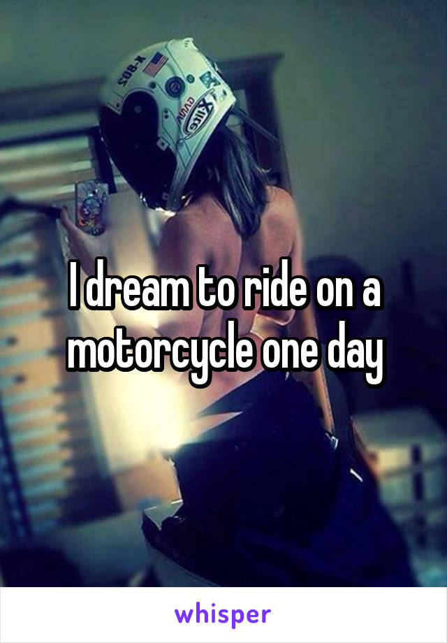 I dream to ride on a motorcycle one day