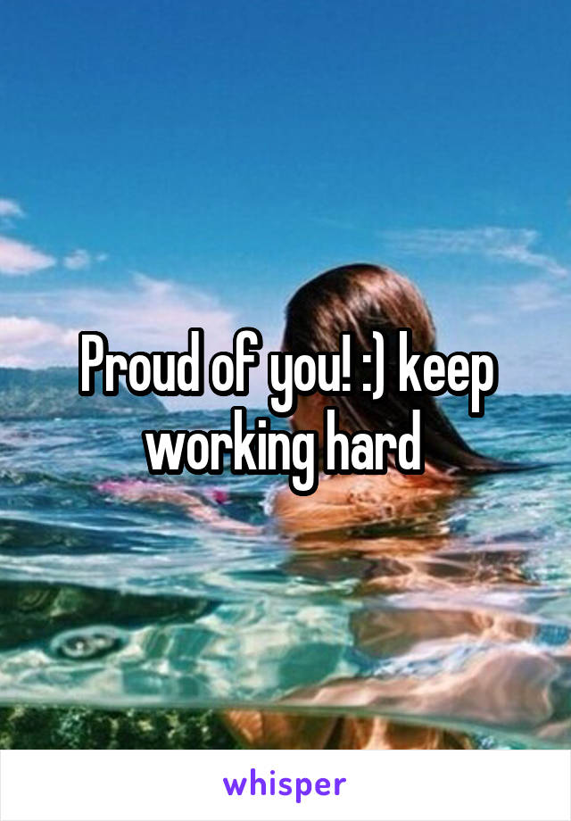 Proud of you! :) keep working hard 
