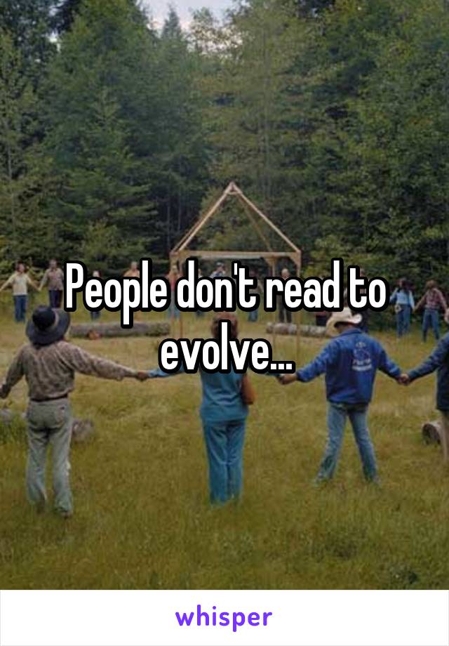People don't read to evolve...