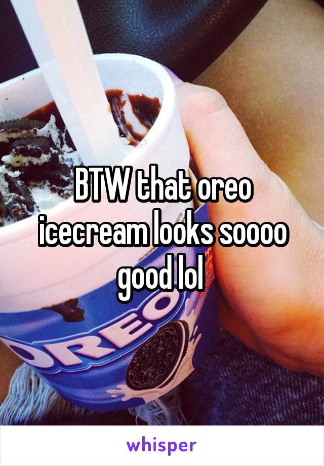 BTW that oreo icecream looks soooo good lol 