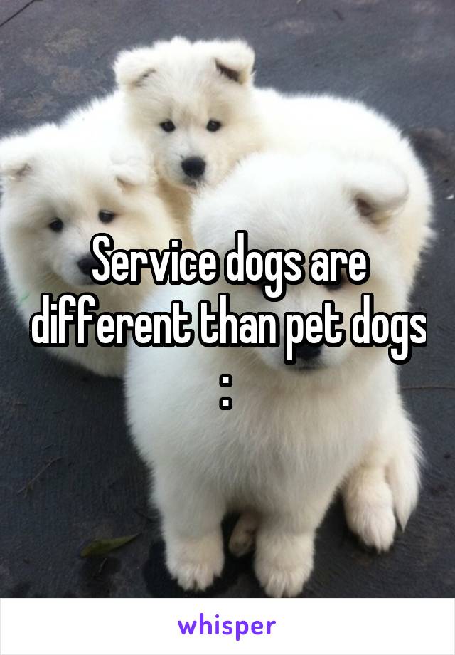 Service dogs are different than pet dogs :\ 