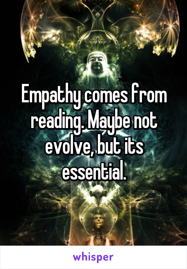 Empathy comes from reading. Maybe not evolve, but its essential.