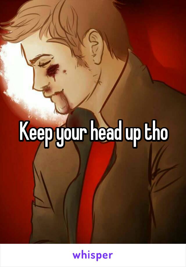 Keep your head up tho