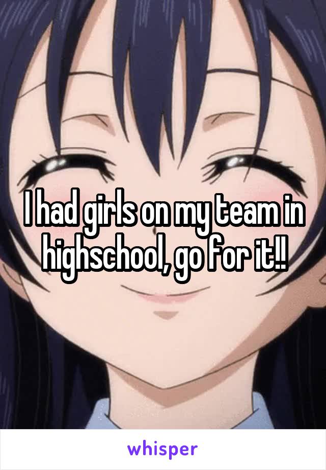 I had girls on my team in highschool, go for it!!