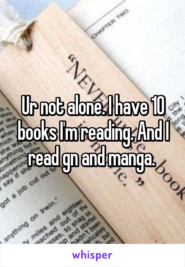 Ur not alone. I have 10 books I'm reading. And I read gn and manga. 