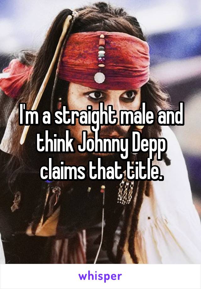 I'm a straight male and think Johnny Depp claims that title.