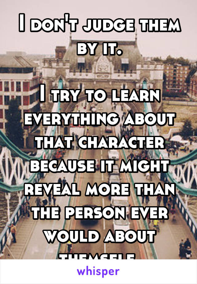 I don't judge them by it.

I try to learn everything about that character because it might reveal more than the person ever would about themself.