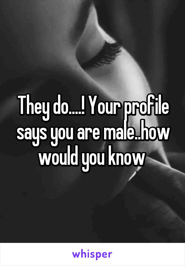 They do....! Your profile says you are male..how would you know 