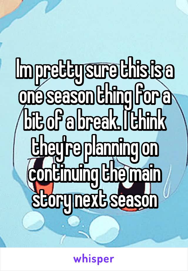 Im pretty sure this is a one season thing for a bit of a break. I think they're planning on continuing the main story next season