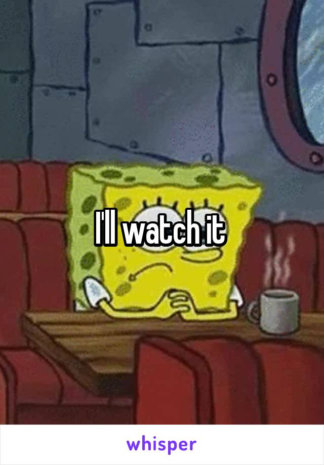 I'll watch it 