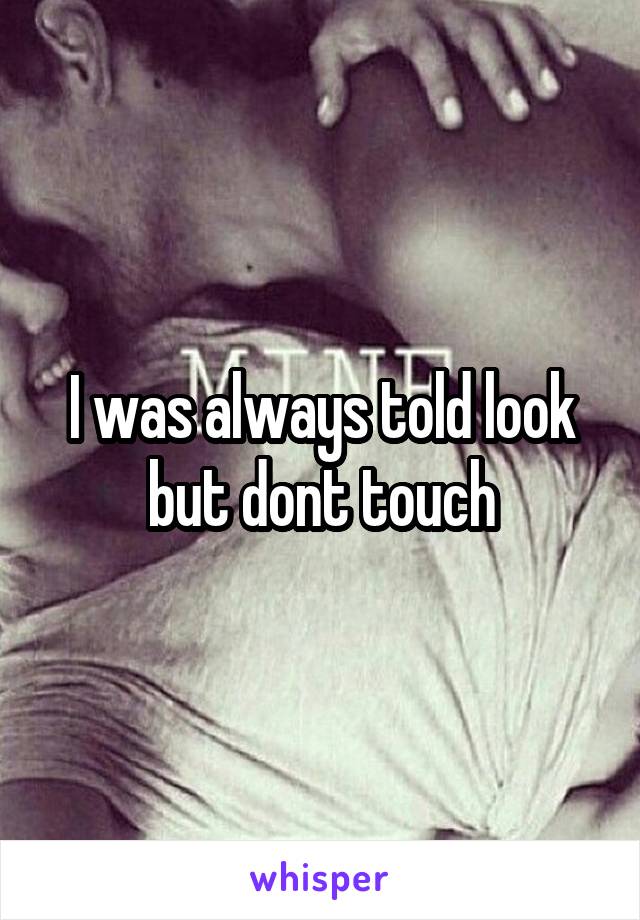 I was always told look but dont touch
