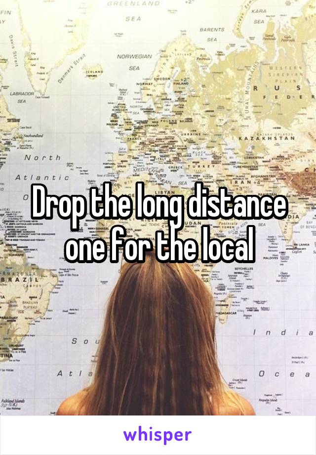Drop the long distance one for the local