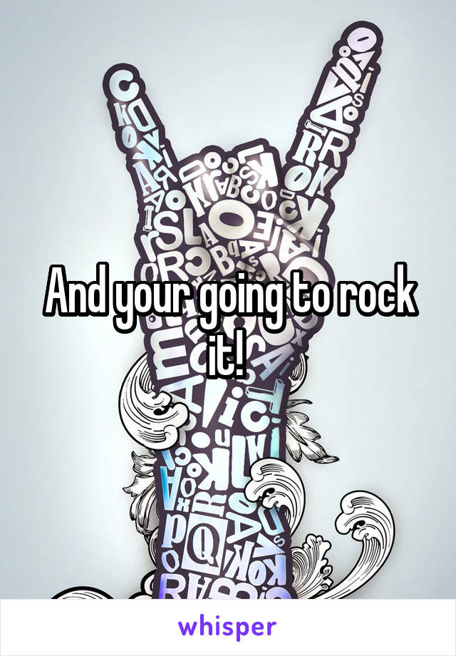 And your going to rock it! 