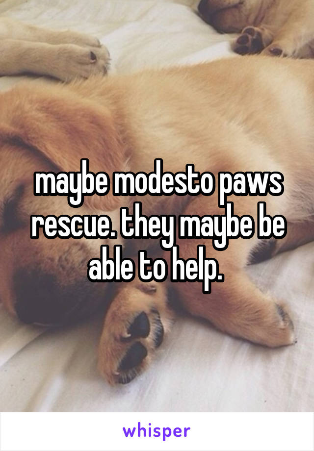 maybe modesto paws rescue. they maybe be able to help. 