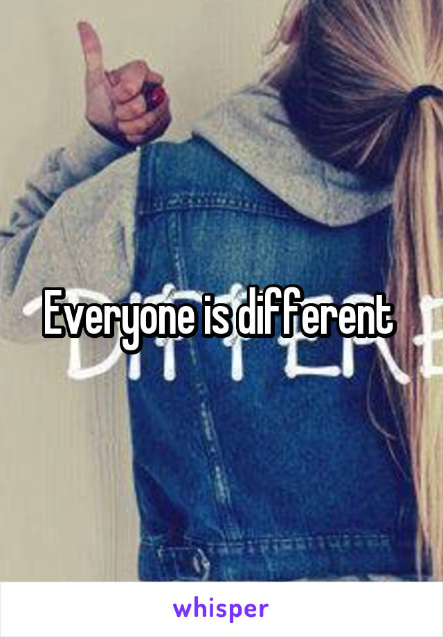 Everyone is different 