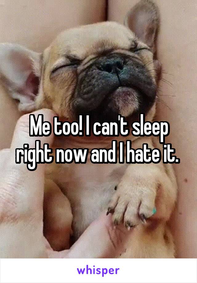 Me too! I can't sleep right now and I hate it. 