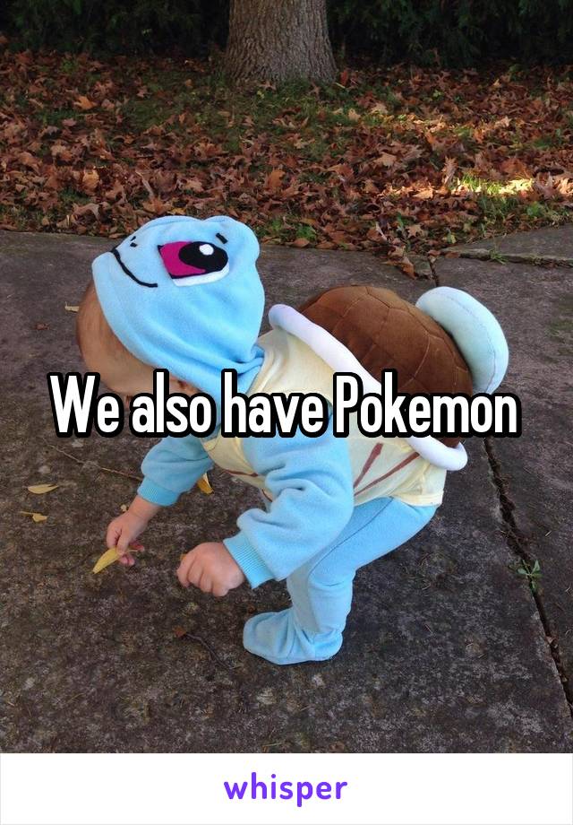 We also have Pokemon 