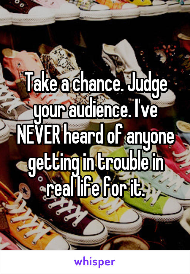 Take a chance. Judge your audience. I've NEVER heard of anyone getting in trouble in real life for it.
