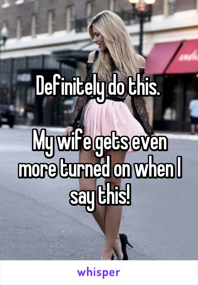 Definitely do this. 

My wife gets even more turned on when I say this!