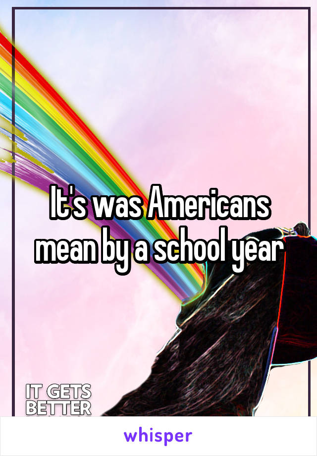 It's was Americans mean by a school year