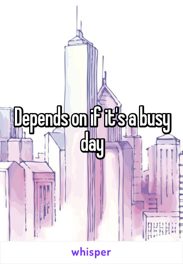 Depends on if it's a busy day