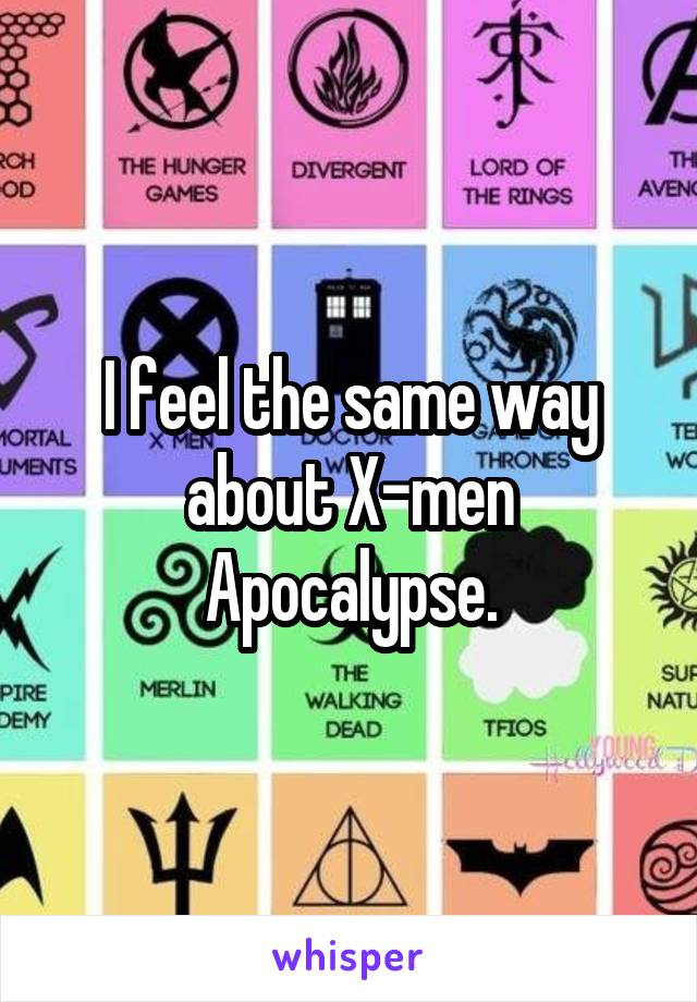 I feel the same way about X-men Apocalypse.