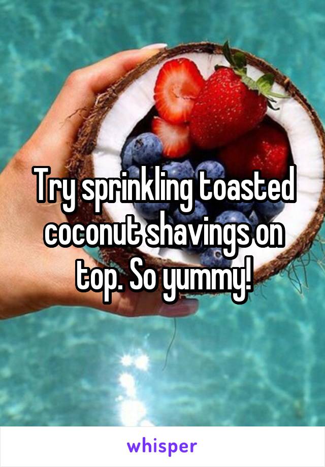 Try sprinkling toasted coconut shavings on top. So yummy!