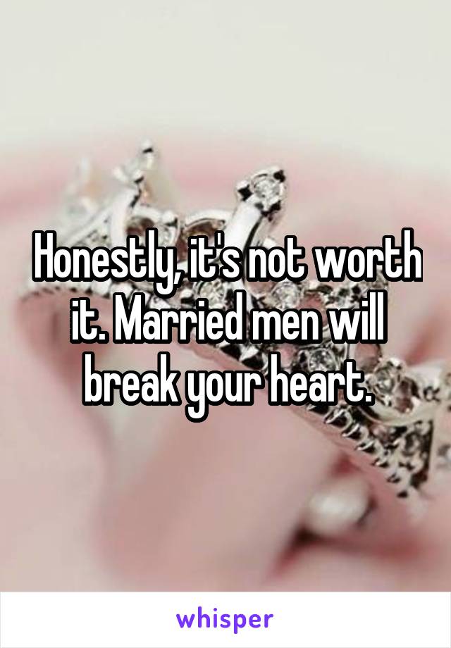 Honestly, it's not worth it. Married men will break your heart.