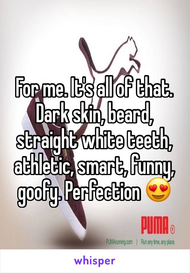 For me. It's all of that. Dark skin, beard, straight white teeth, athletic, smart, funny, goofy. Perfection 😍