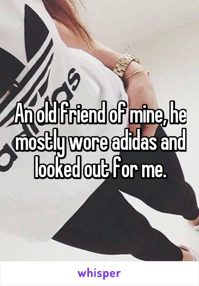An old friend of mine, he mostly wore adidas and looked out for me.