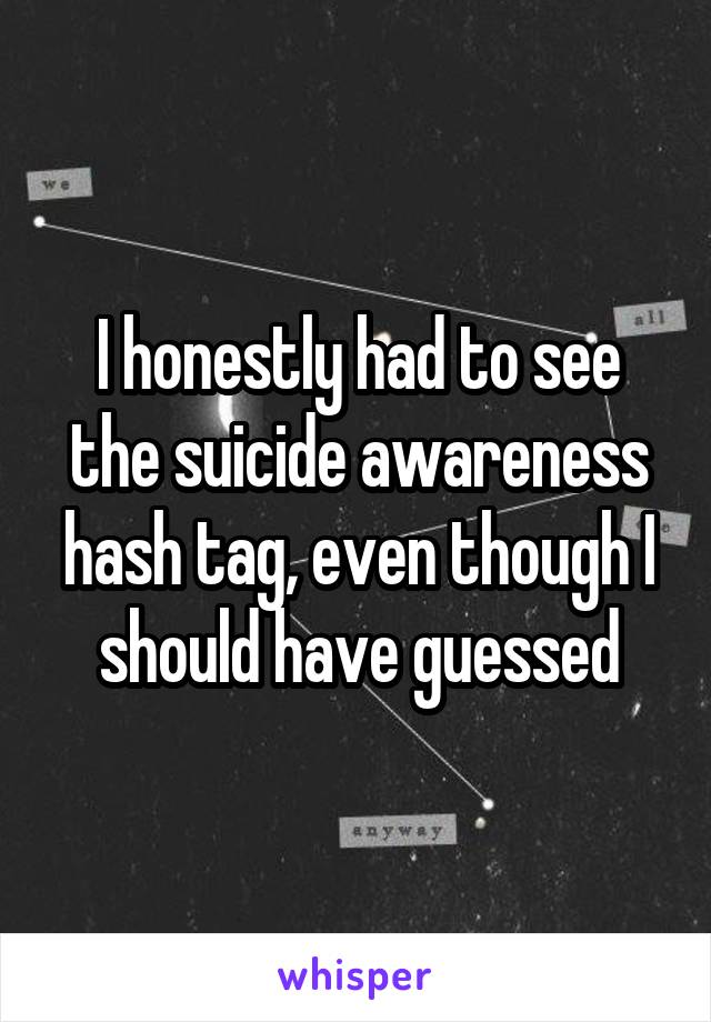 I honestly had to see the suicide awareness hash tag, even though I should have guessed