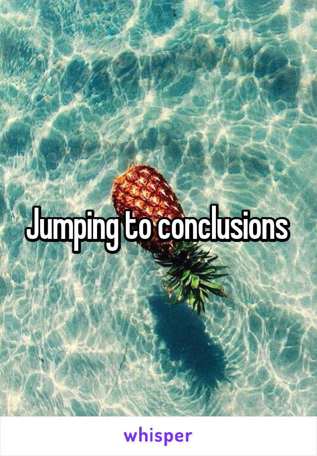 Jumping to conclusions 