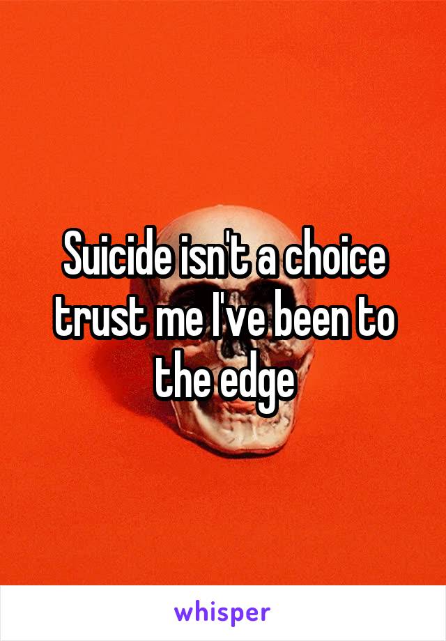 Suicide isn't a choice trust me I've been to the edge