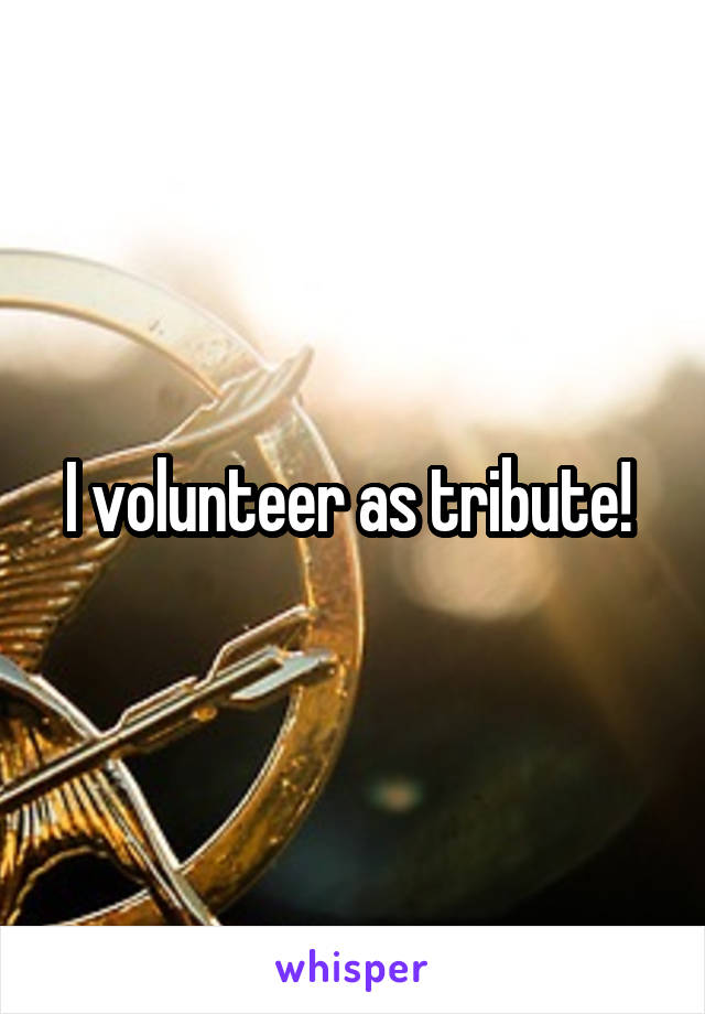 I volunteer as tribute! 